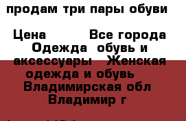 продам три пары обуви › Цена ­ 700 - Все города Одежда, обувь и аксессуары » Женская одежда и обувь   . Владимирская обл.,Владимир г.